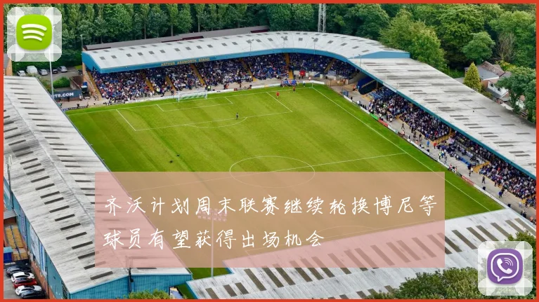 齐沃计划周末联赛继续轮换博尼等球员有望获得出场机会