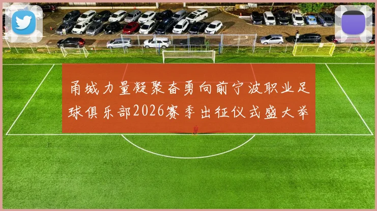 甬城力量凝聚奋勇向前宁波职业足球俱乐部2026赛季出征仪式盛大举行