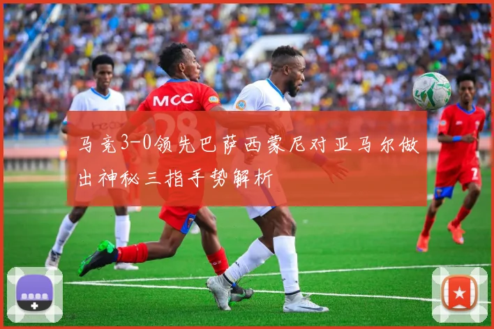 马竞3-0领先巴萨西蒙尼对亚马尔做出神秘三指手势解析