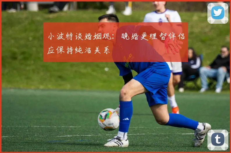 小波特谈婚姻观：晚婚更理智伴侣应保持纯洁关系