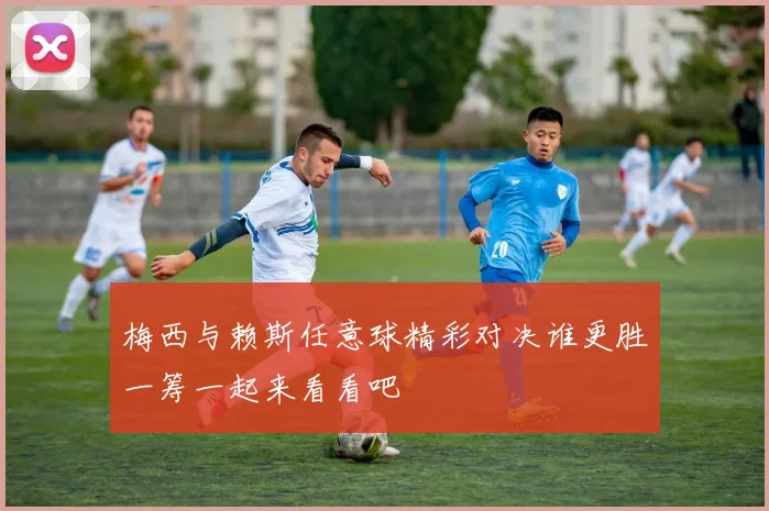 梅西与赖斯任意球精彩对决谁更胜一筹一起来看看吧