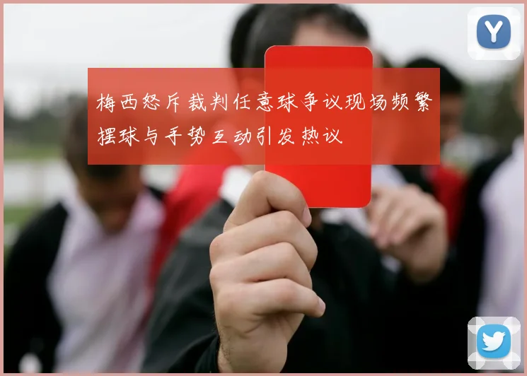 梅西怒斥裁判任意球争议现场频繁摆球与手势互动引发热议