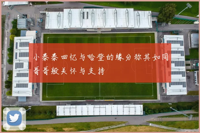 小泰泰回忆与哈登的缘分称其如同哥哥般关怀与支持