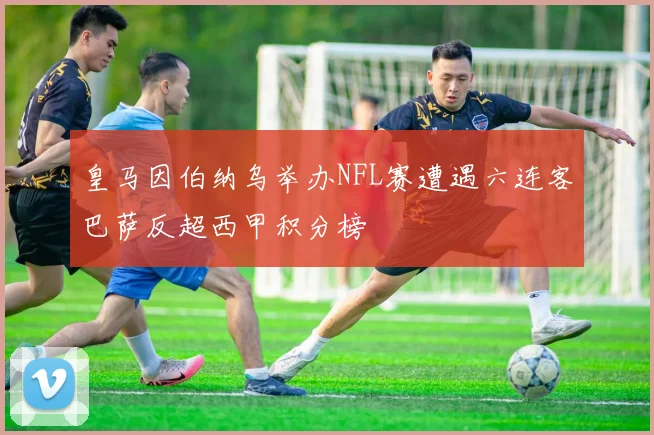 皇马因伯纳乌举办NFL赛遭遇六连客巴萨反超西甲积分榜