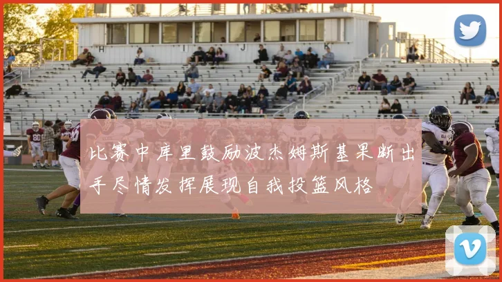 比赛中库里鼓励波杰姆斯基果断出手尽情发挥展现自我投篮风格