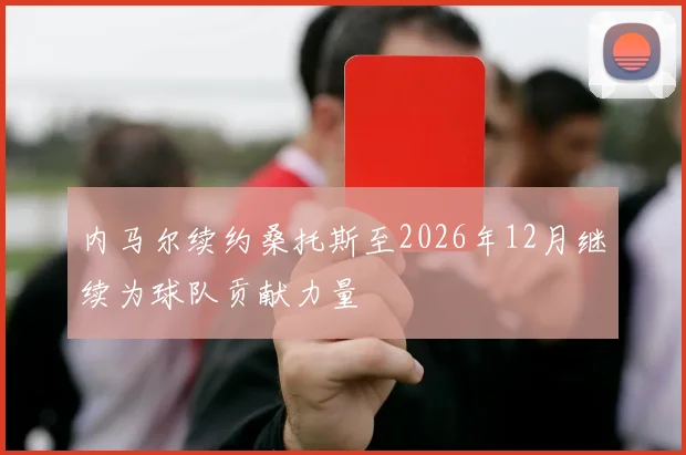 内马尔续约桑托斯至2026年12月继续为球队贡献力量