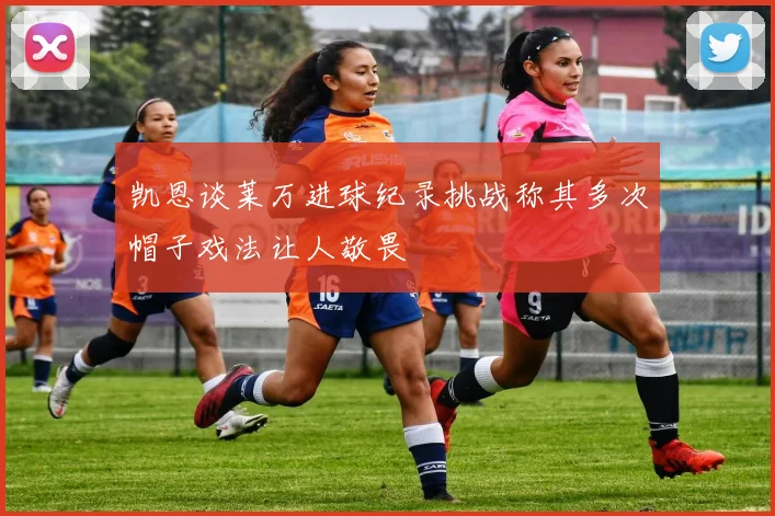 凯恩谈莱万进球纪录挑战称其多次帽子戏法让人敬畏