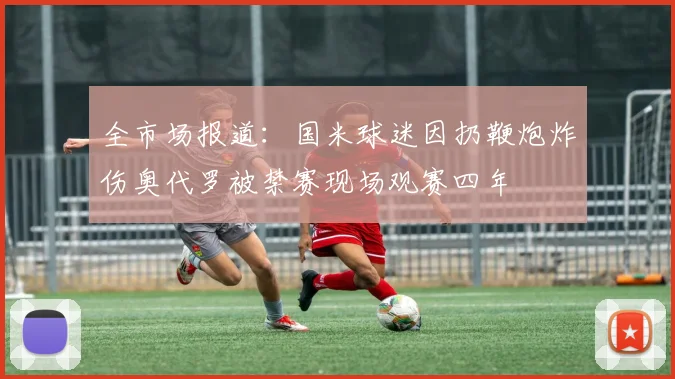 全市场报道：国米球迷因扔鞭炮炸伤奥代罗被禁赛现场观赛四年