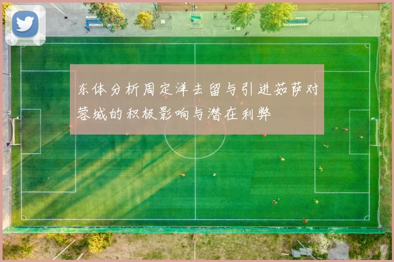 东体分析周定洋去留与引进茹萨对蓉城的积极影响与潜在利弊
