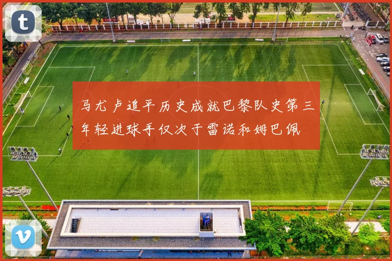 马尤卢追平历史成就巴黎队史第三年轻进球手仅次于雷诺和姆巴佩