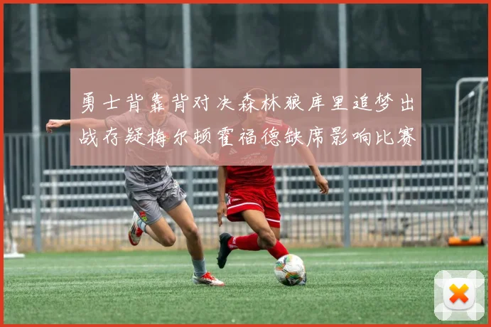 勇士背靠背对决森林狼库里追梦出战存疑梅尔顿霍福德缺席影响比赛走势