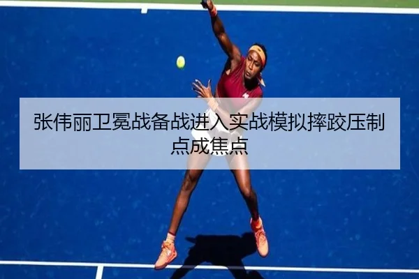 张伟丽卫冕战备战进入实战模拟摔跤压制点成焦点 | Leyu